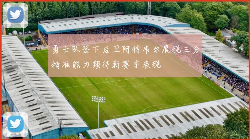 勇士队签下后卫阿特韦尔展现三分精准能力期待新赛季表现