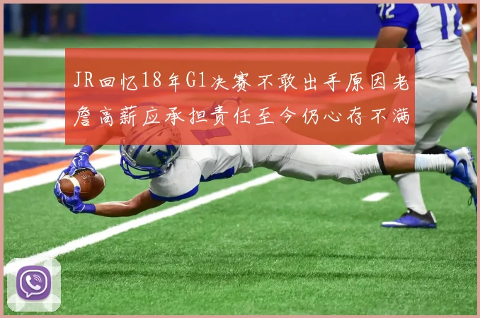 JR回忆18年G1决赛不敢出手原因老詹高薪应承担责任至今仍心存不满