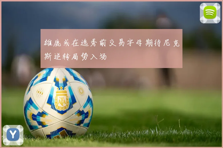 雄鹿或在选秀前交易字母期待尼克斯逆转局势入场