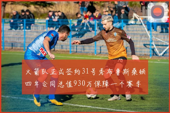 火箭队正式签约31号秀布鲁斯桑顿四年合同总值930万保障一个赛季